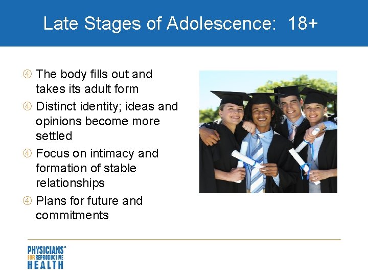 Late Stages of Adolescence: 18+ The body fills out and takes its adult form