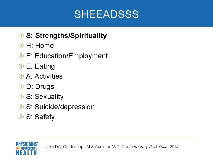 SHEEADSSS S: Strengths/Spirituality H: Home E: Education/Employment E: Eating A: Activities D: Drugs S: