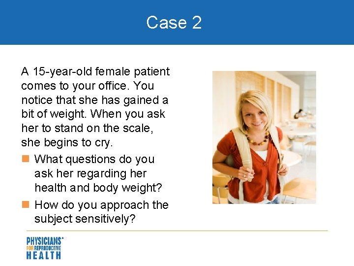 Case 2 A 15 -year-old female patient comes to your office. You notice that