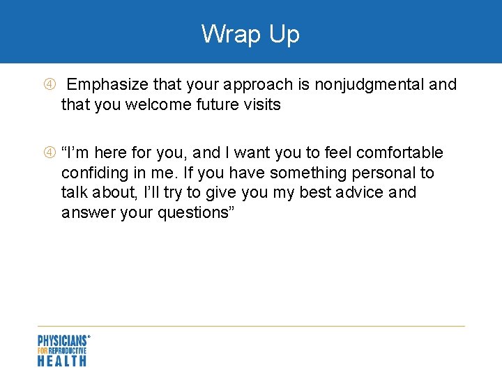 Wrap Up Emphasize that your approach is nonjudgmental and that you welcome future visits