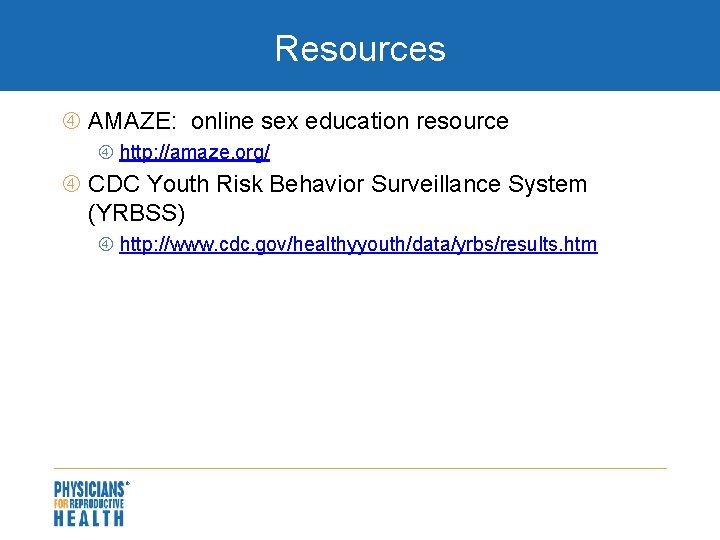 Resources AMAZE: online sex education resource http: //amaze. org/ CDC Youth Risk Behavior Surveillance