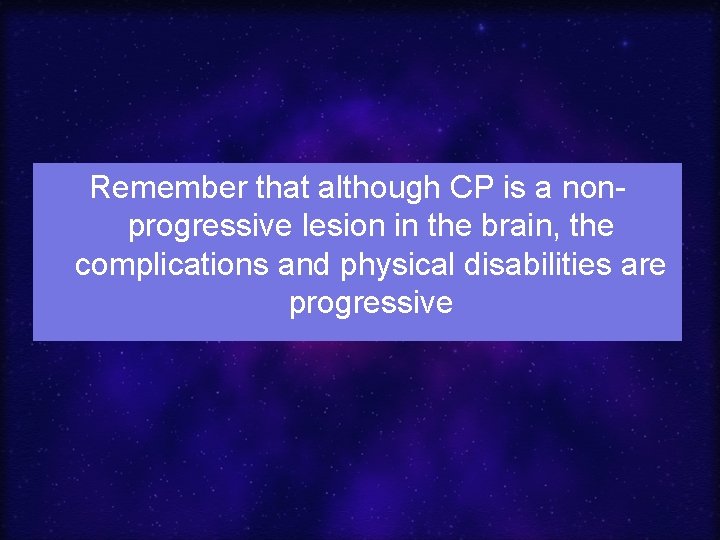 Remember that although CP is a nonprogressive lesion in the brain, the complications and