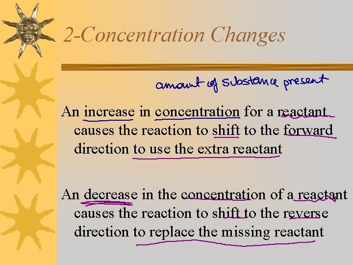 2 -Concentration Changes An increase in concentration for a reactant causes the reaction to