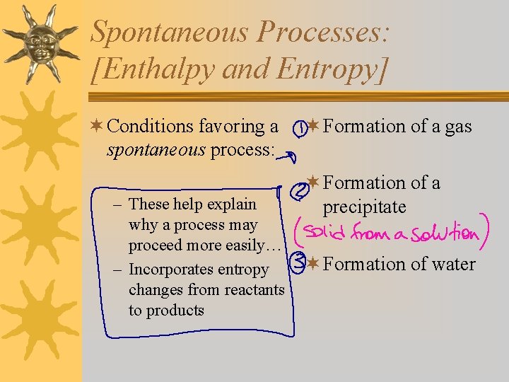 Spontaneous Processes: [Enthalpy and Entropy] ¬ Conditions favoring a spontaneous process: – These help