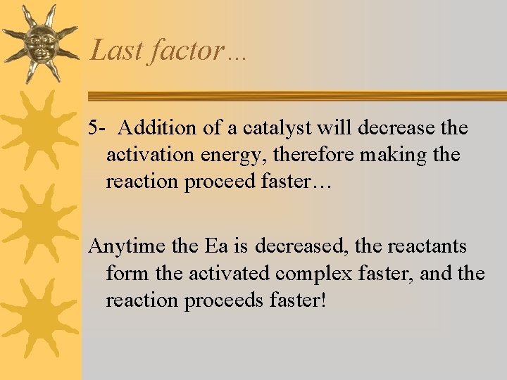Last factor… 5 - Addition of a catalyst will decrease the activation energy, therefore