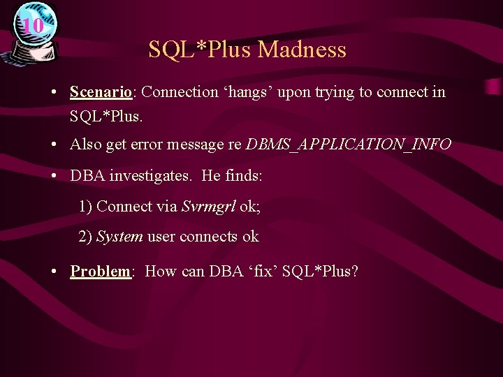 10 SQL*Plus Madness • Scenario: Connection ‘hangs’ upon trying to connect in SQL*Plus. •