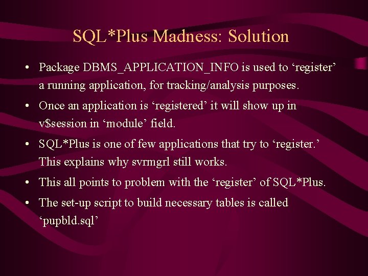 SQL*Plus Madness: Solution • Package DBMS_APPLICATION_INFO is used to ‘register’ a running application, for