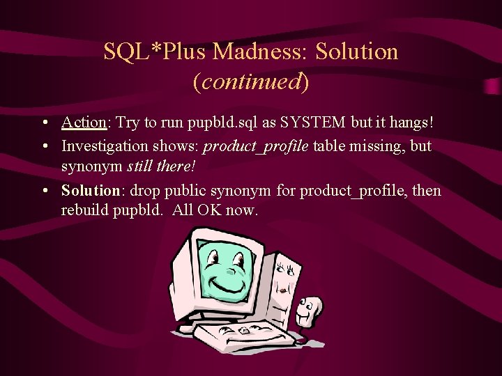 SQL*Plus Madness: Solution (continued) • Action: Try to run pupbld. sql as SYSTEM but