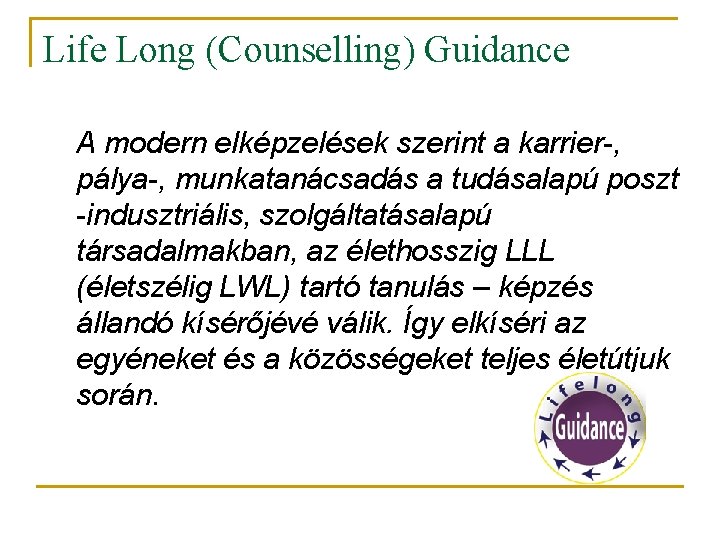 Life Long (Counselling) Guidance A modern elképzelések szerint a karrier-, pálya-, munkatanácsadás a tudásalapú