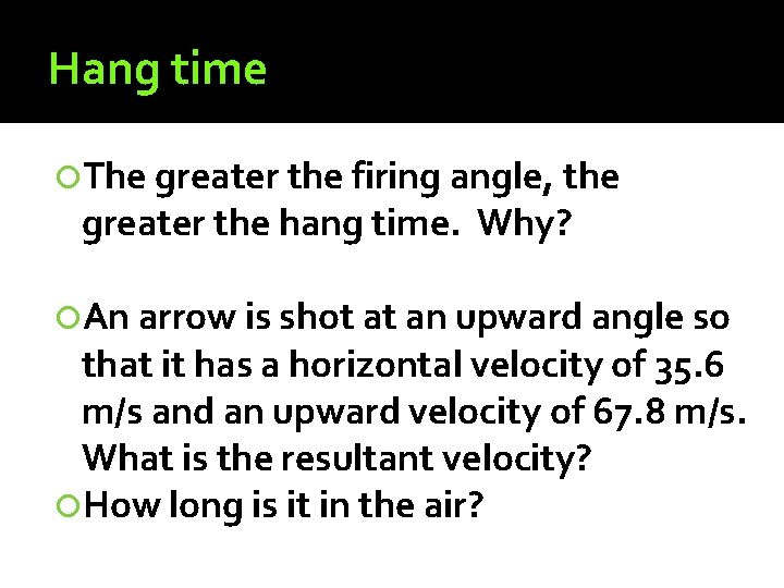 Hang time The greater the firing angle, the greater the hang time. Why? An