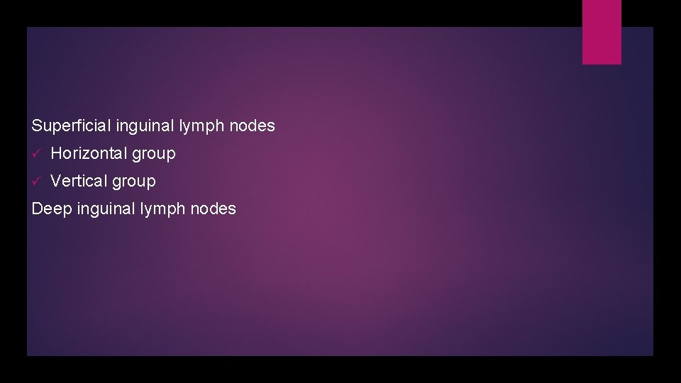 Superficial inguinal lymph nodes ü Horizontal group ü Vertical group Deep inguinal lymph nodes