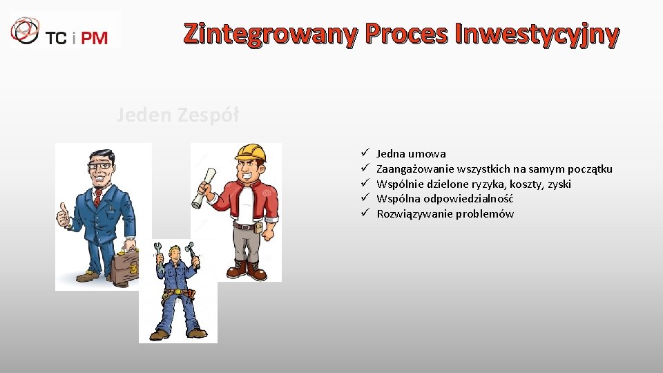 Zintegrowany Proces Inwestycyjny Jeden Zespół ü ü ü Jedna umowa Zaangażowanie wszystkich na samym