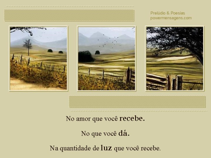 No amor que você recebe. No que você dá. Na quantidade de luz que