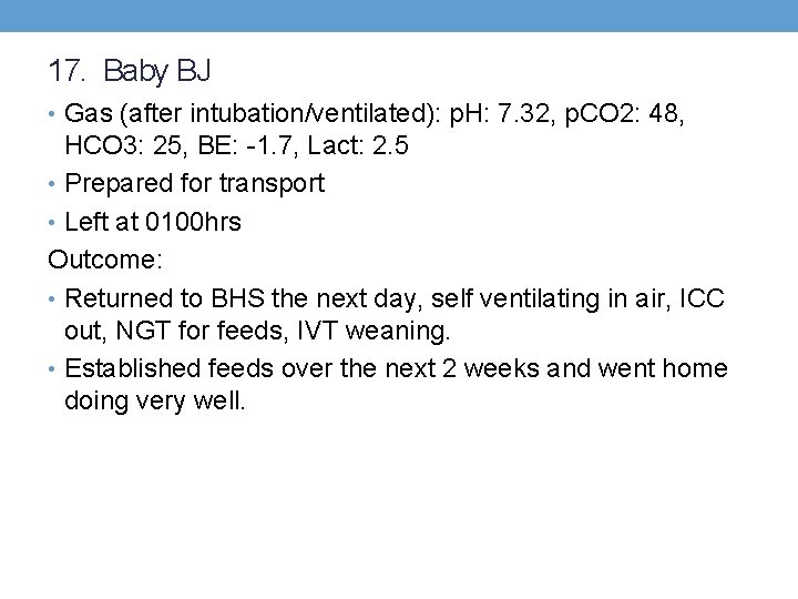17. Baby BJ • Gas (after intubation/ventilated): p. H: 7. 32, p. CO 2: