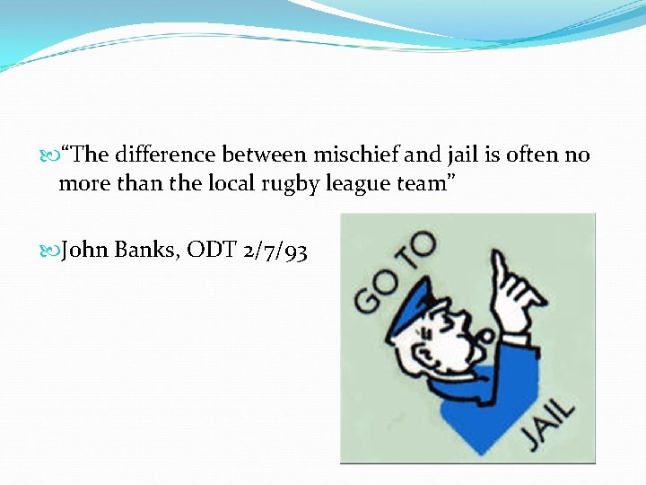  “The difference between mischief and jail is often no more than the local