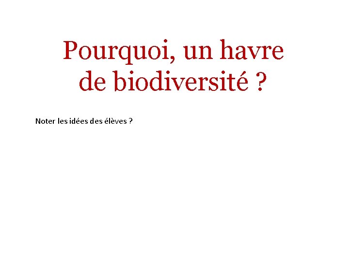 Pourquoi, un havre de biodiversité ? Noter les idées des élèves ? 