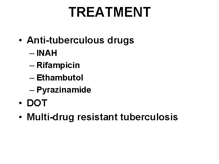 TREATMENT • Anti-tuberculous drugs – INAH – Rifampicin – Ethambutol – Pyrazinamide • DOT
