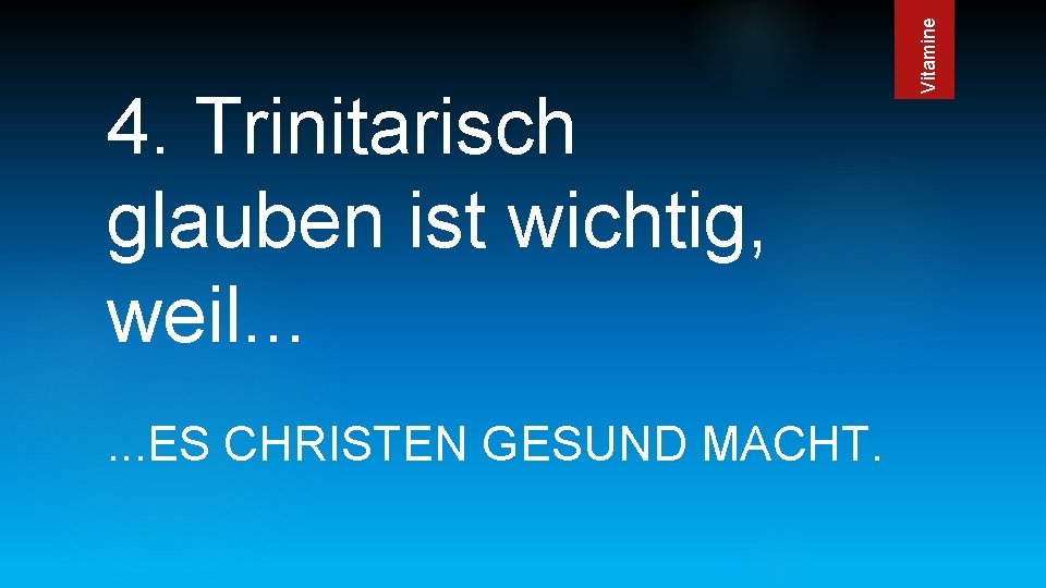 . . . ES CHRISTEN GESUND MACHT. Vitamine 4. Trinitarisch glauben ist wichtig, weil.
