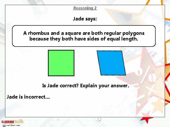 Reasoning 2 Jade says: A rhombus and a square both regular polygons because they
