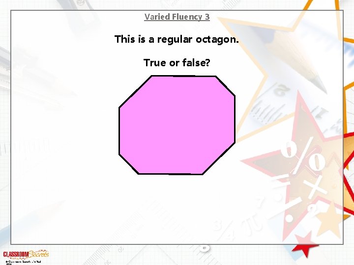 Varied Fluency 3 This is a regular octagon. True or false? © Classroom Secrets