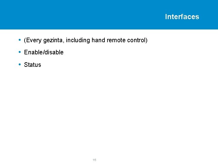 Interfaces • (Every gezinta, including hand remote control) • Enable/disable • Status 15 