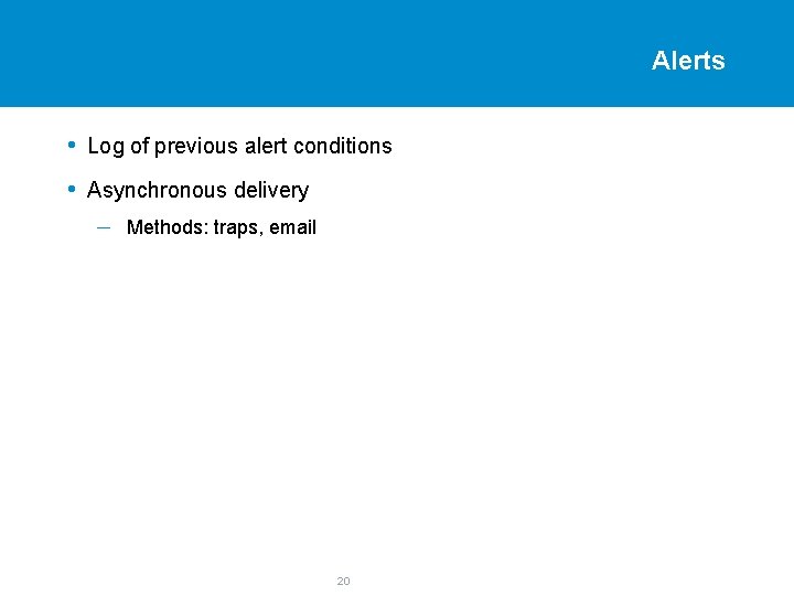 Alerts • Log of previous alert conditions • Asynchronous delivery – Methods: traps, email