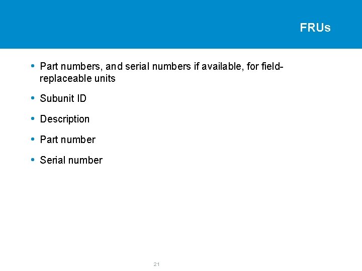 FRUs • Part numbers, and serial numbers if available, for fieldreplaceable units • Subunit