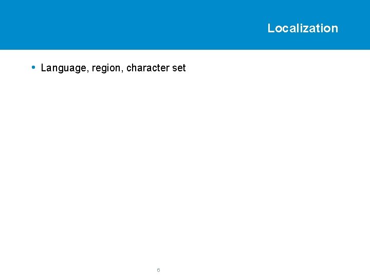 Localization • Language, region, character set 6 