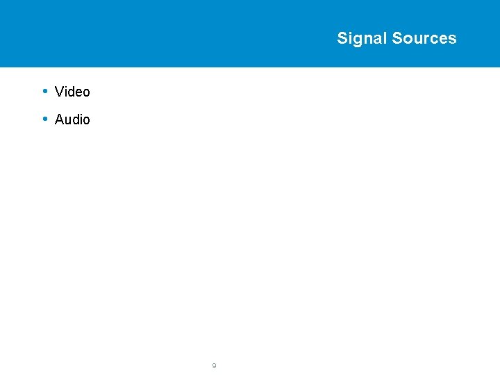 Signal Sources • Video • Audio 9 