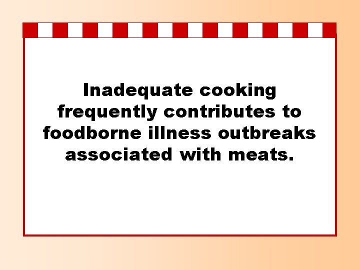Inadequate cooking frequently contributes to foodborne illness outbreaks associated with meats. 