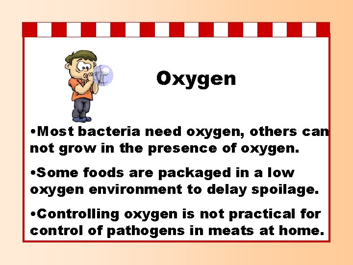 Oxygen • Most bacteria need oxygen, others can not grow in the presence of