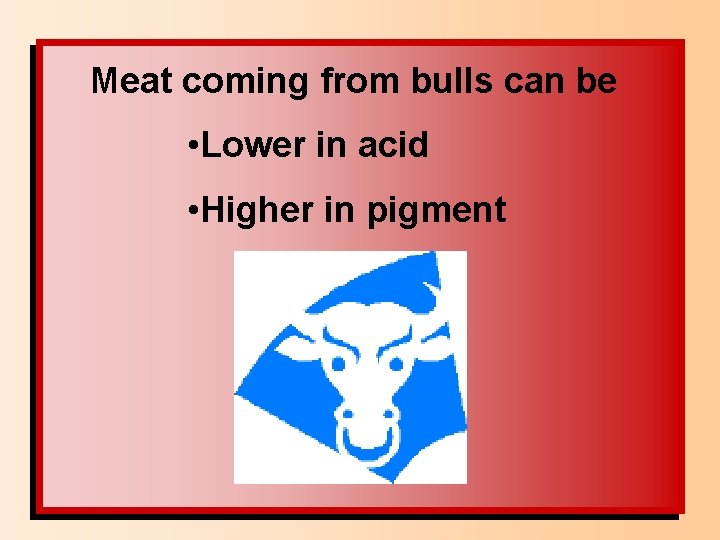 Meat coming from bulls can be • Lower in acid • Higher in pigment