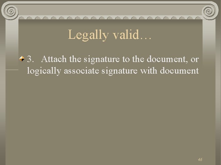 Legally valid… 3. Attach the signature to the document, or logically associate signature with