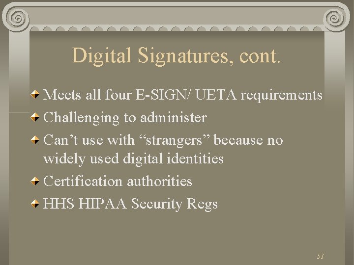 Digital Signatures, cont. Meets all four E-SIGN/ UETA requirements Challenging to administer Can’t use