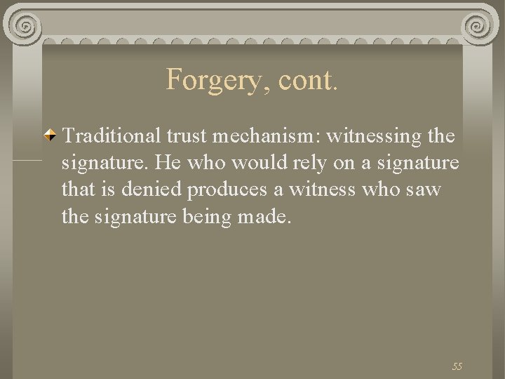 Forgery, cont. Traditional trust mechanism: witnessing the signature. He who would rely on a