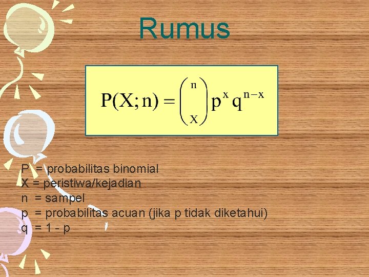 Rumus P = probabilitas binomial X = peristiwa/kejadian n = sampel p = probabilitas