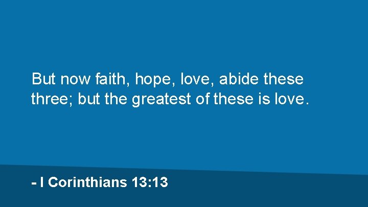 But now faith, hope, love, abide these three; but the greatest of these is