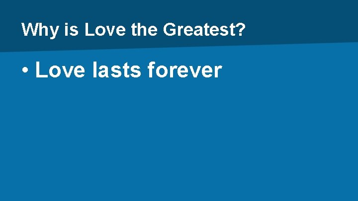 Why is Love the Greatest? • Love lasts forever 