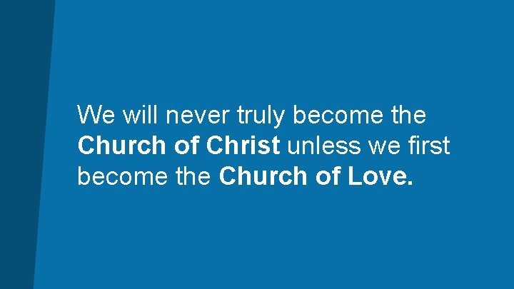 We will never truly become the Church of Christ unless we first become the