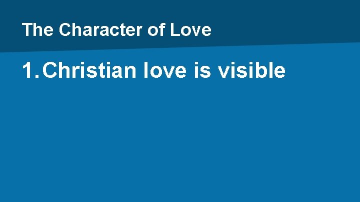 The Character of Love 1. Christian love is visible 