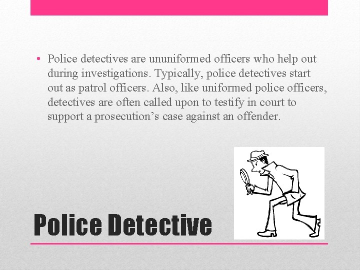  • Police detectives are ununiformed officers who help out during investigations. Typically, police