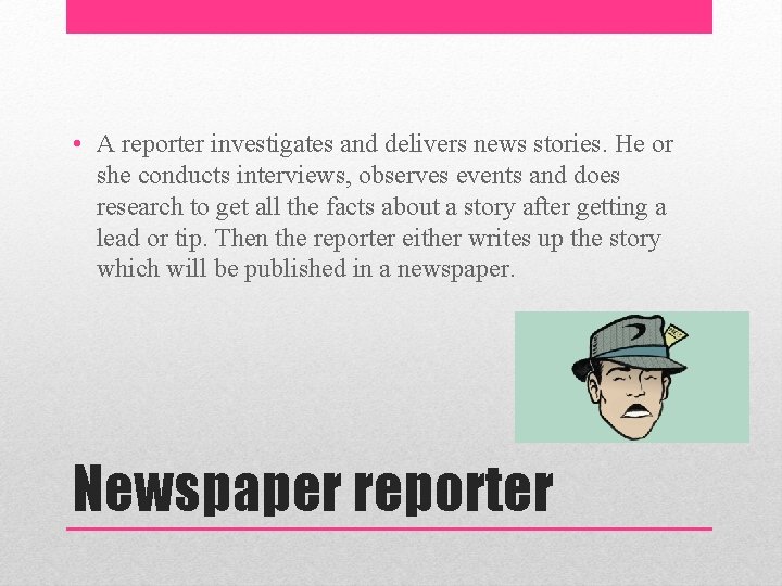  • A reporter investigates and delivers news stories. He or she conducts interviews,