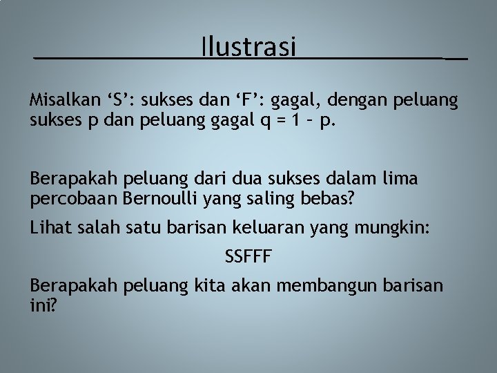 Ilustrasi Misalkan ‘S’: sukses dan ‘F’: gagal, dengan peluang sukses p dan peluang gagal