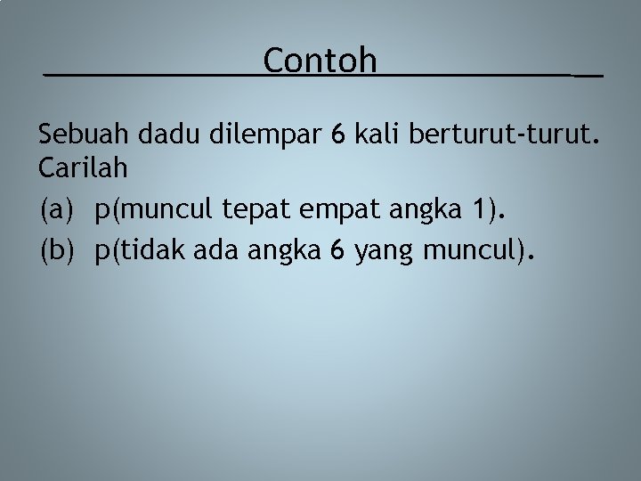 Contoh Sebuah dadu dilempar 6 kali berturut-turut. Carilah (a) p(muncul tepat empat angka 1).