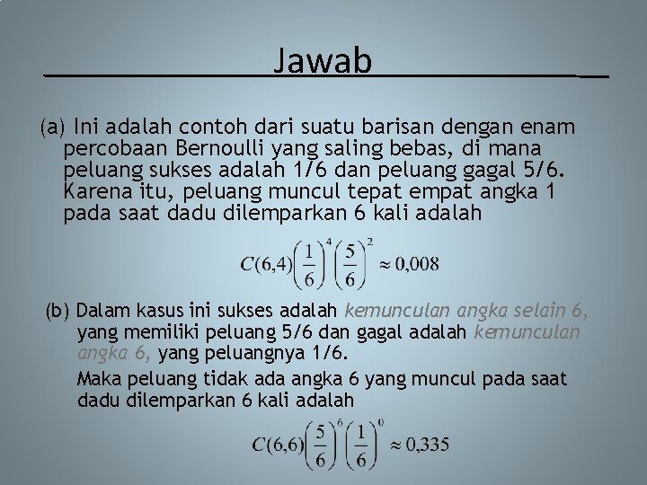 Jawab (a) Ini adalah contoh dari suatu barisan dengan enam percobaan Bernoulli yang saling