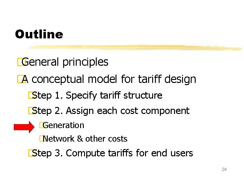 Outline � General principles � A conceptual model for tariff design �Step 1. Specify
