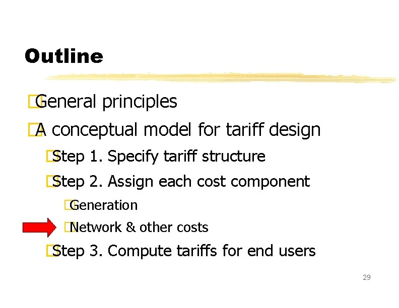Outline � General principles � A conceptual model for tariff design �Step 1. Specify