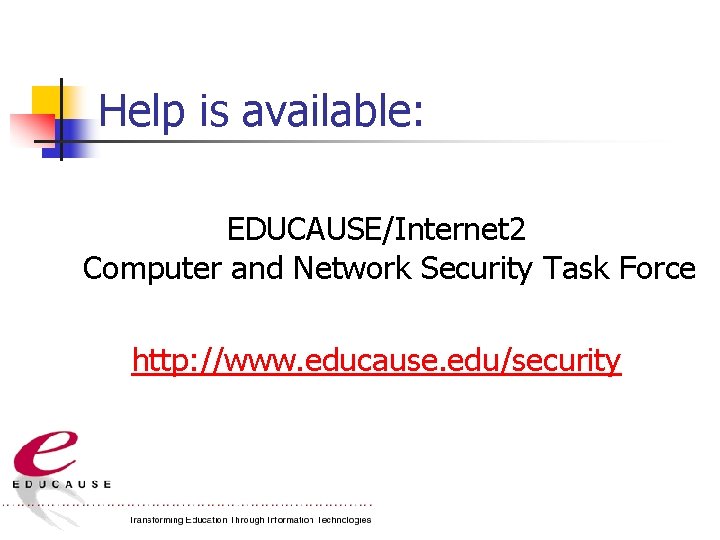 Help is available: EDUCAUSE/Internet 2 Computer and Network Security Task Force http: //www. educause.