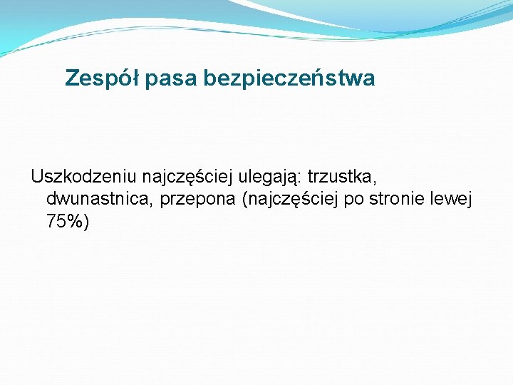 Zespół pasa bezpieczeństwa Uszkodzeniu najczęściej ulegają: trzustka, dwunastnica, przepona (najczęściej po stronie lewej 75%)