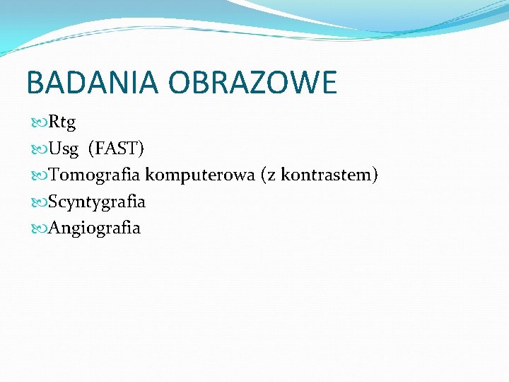 BADANIA OBRAZOWE Rtg Usg (FAST) Tomografia komputerowa (z kontrastem) Scyntygrafia Angiografia 